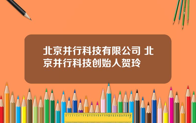 北京并行科技有限公司 北京并行科技创始人贺玲